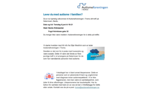 Dato: Torsdag 6. juni. Tidspunkt: 19.00 - 21.00. Sted: Bardu Eldresenter . Adresse: Fogd Holmboes gate 32, Bardu. Kvelden vil inneholde informasjon fra leder, åpne samtaler med hverandre og informasjon om likepersoner. Du trenger ikke være medlem i Autismeforeningen for å delta på treffet. Nabokommunene ønskes også velkommen. Kvelden vil inneholde av informasjon fra leder, åpne samtaler med hverandre og informasjon om likepersoner.